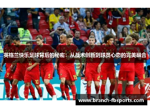 英格兰快乐足球背后的秘密：从战术创新到球员心态的完美融合