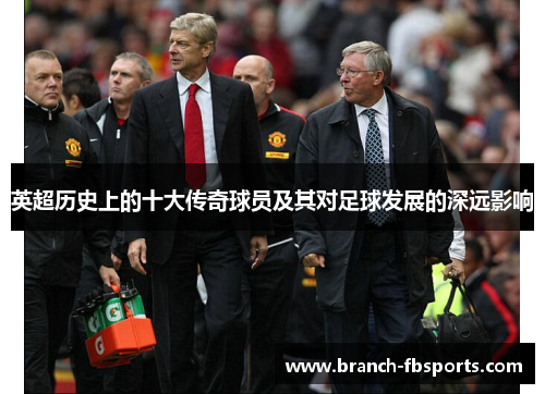 英超历史上的十大传奇球员及其对足球发展的深远影响