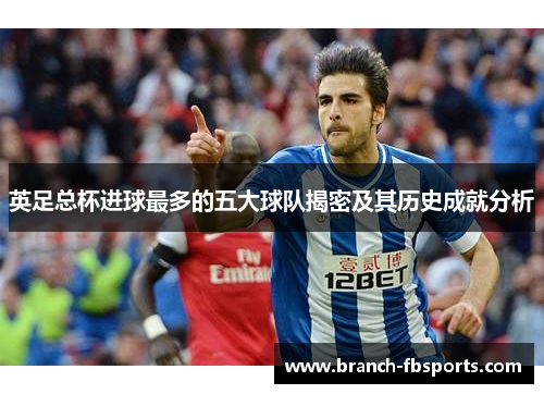 英足总杯进球最多的五大球队揭密及其历史成就分析