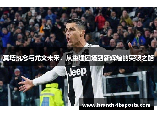 莫塔执念与尤文未来：从重建困境到新辉煌的突破之路