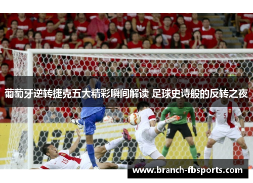 葡萄牙逆转捷克五大精彩瞬间解读 足球史诗般的反转之夜