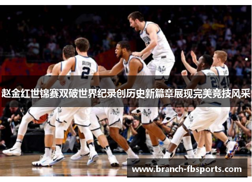 赵金红世锦赛双破世界纪录创历史新篇章展现完美竞技风采