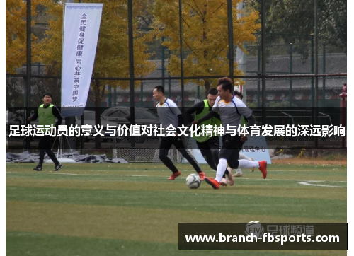 足球运动员的意义与价值对社会文化精神与体育发展的深远影响