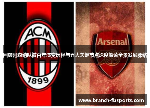 回顾阿森纳队徽百年演变历程与五大关键节点深度解读全景发展脉络