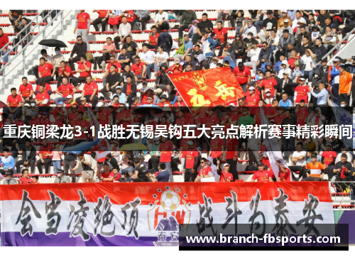 重庆铜梁龙3-1战胜无锡吴钩五大亮点解析赛事精彩瞬间