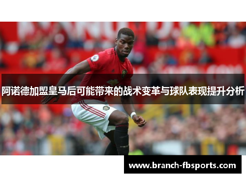 阿诺德加盟皇马后可能带来的战术变革与球队表现提升分析