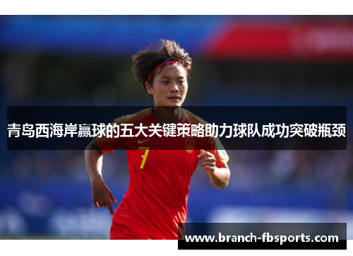 青岛西海岸赢球的五大关键策略助力球队成功突破瓶颈