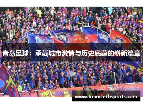 青岛足球：承载城市激情与历史底蕴的崭新篇章