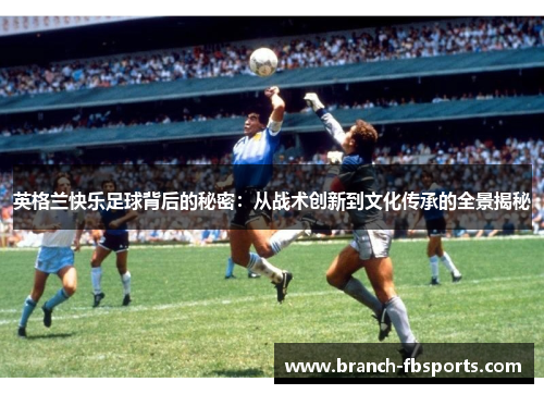 英格兰快乐足球背后的秘密：从战术创新到文化传承的全景揭秘