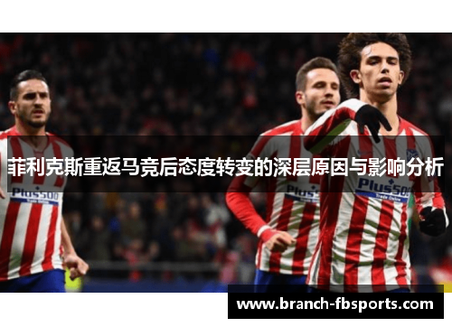 菲利克斯重返马竞后态度转变的深层原因与影响分析