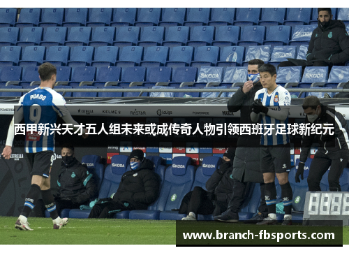 西甲新兴天才五人组未来或成传奇人物引领西班牙足球新纪元 西甲新兴天才五人组未来或成传奇人物引领西班牙足球新纪元