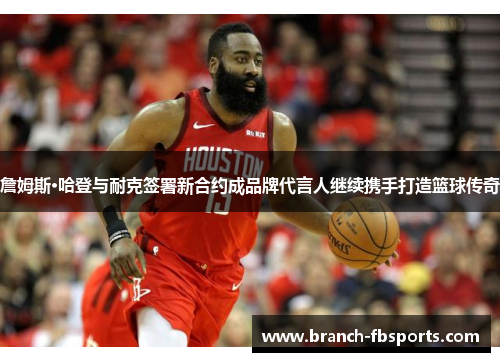 詹姆斯·哈登与耐克签署新合约成品牌代言人继续携手打造篮球传奇