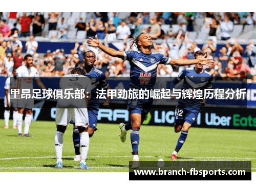 里昂足球俱乐部：法甲劲旅的崛起与辉煌历程分析