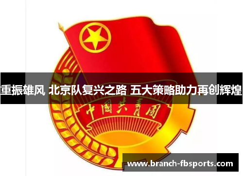 重振雄风 北京队复兴之路 五大策略助力再创辉煌