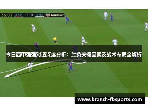 今日西甲强强对话深度分析：胜负关键因素及战术布局全解析