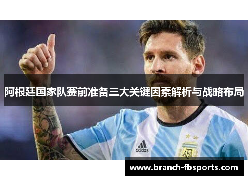阿根廷国家队赛前准备三大关键因素解析与战略布局