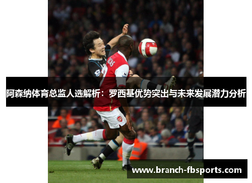 阿森纳体育总监人选解析：罗西基优势突出与未来发展潜力分析