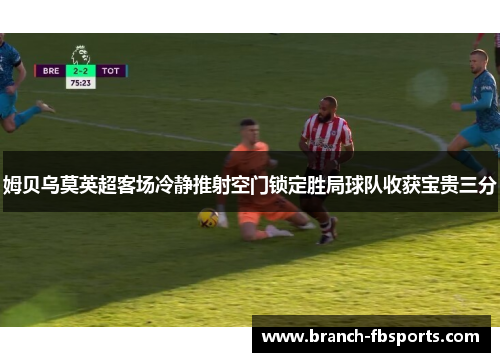 姆贝乌莫英超客场冷静推射空门锁定胜局球队收获宝贵三分