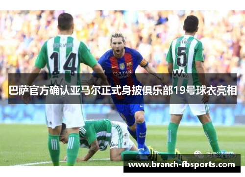 巴萨官方确认亚马尔正式身披俱乐部19号球衣亮相 巴萨官方确认亚马尔正式身披俱乐部19号球衣亮相
