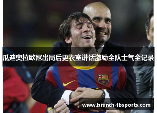 瓜迪奥拉欧冠出局后更衣室讲话激励全队士气全记录 瓜迪奥拉欧冠出局后更衣室讲话激励全队士气全记录