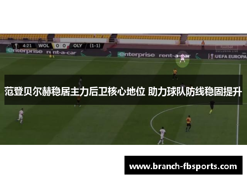 范登贝尔赫稳居主力后卫核心地位 助力球队防线稳固提升