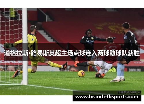 道格拉斯·路易斯英超主场点球连入两球助球队获胜