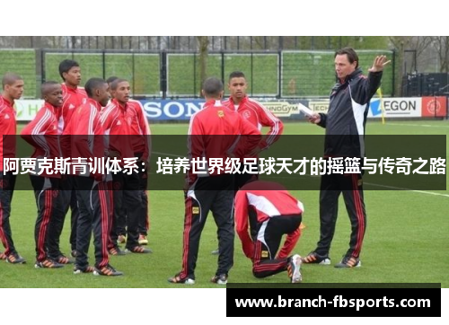 阿贾克斯青训体系：培养世界级足球天才的摇篮与传奇之路