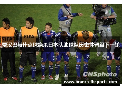 贾汉巴赫什点球绝杀日本队助球队历史性晋级下一轮