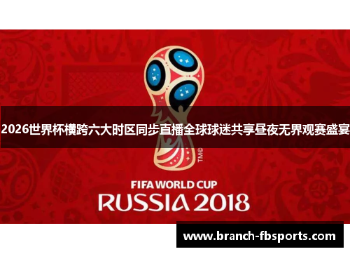 2026世界杯横跨六大时区同步直播全球球迷共享昼夜无界观赛盛宴