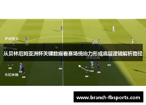 从贝林厄姆亚洲杯关键数据看赛场统治力形成底层逻辑解析路径 从贝林厄姆亚洲杯关键数据看赛场统治力形成底层逻辑解析路径